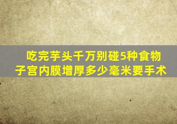 吃完芋头千万别碰5种食物子宫内膜增厚多少毫米要手术