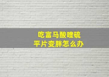 吃富马酸喹硫平片变胖怎么办