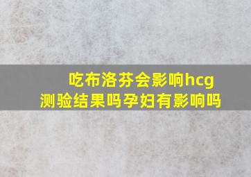 吃布洛芬会影响hcg测验结果吗孕妇有影响吗