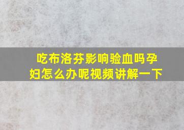 吃布洛芬影响验血吗孕妇怎么办呢视频讲解一下