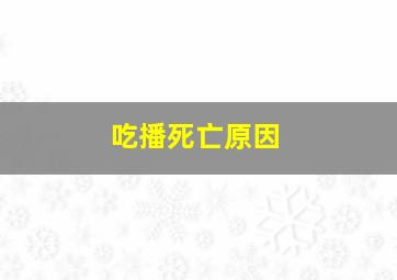 吃播死亡原因