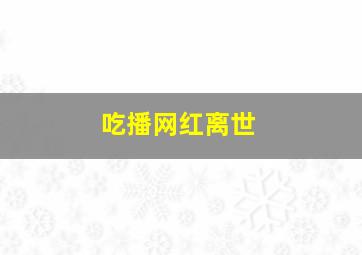 吃播网红离世