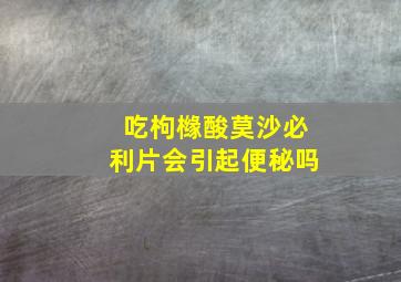 吃枸橼酸莫沙必利片会引起便秘吗