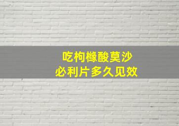 吃枸橼酸莫沙必利片多久见效