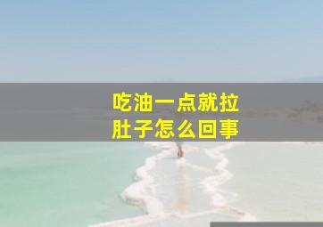 吃油一点就拉肚子怎么回事