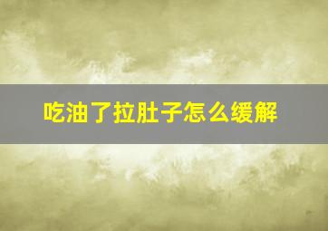 吃油了拉肚子怎么缓解