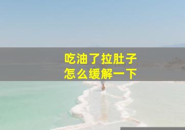 吃油了拉肚子怎么缓解一下