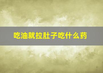 吃油就拉肚子吃什么药