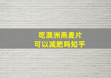 吃澳洲燕麦片可以减肥吗知乎