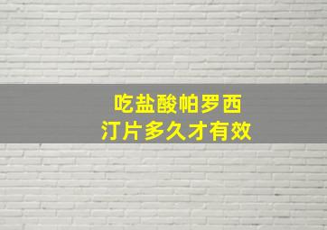 吃盐酸帕罗西汀片多久才有效