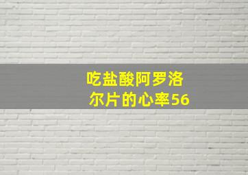 吃盐酸阿罗洛尔片的心率56