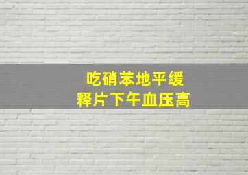 吃硝苯地平缓释片下午血压高