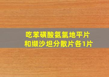 吃苯磺酸氨氯地平片和缬沙坦分散片各1片