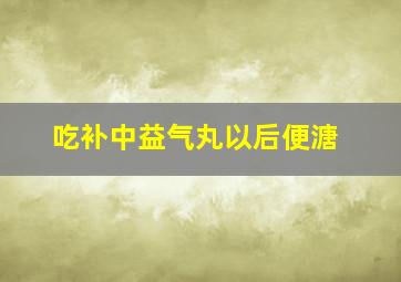 吃补中益气丸以后便溏