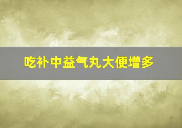 吃补中益气丸大便增多