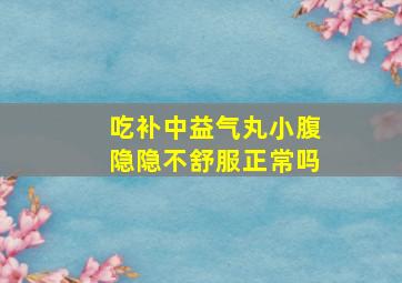 吃补中益气丸小腹隐隐不舒服正常吗