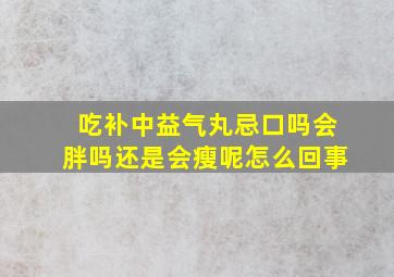 吃补中益气丸忌口吗会胖吗还是会瘦呢怎么回事