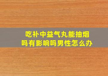 吃补中益气丸能抽烟吗有影响吗男性怎么办