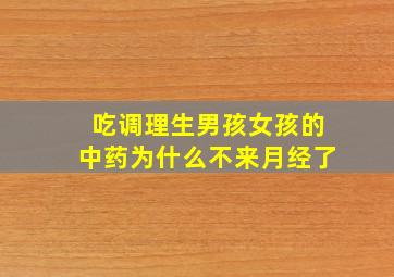 吃调理生男孩女孩的中药为什么不来月经了