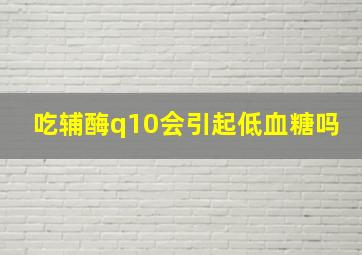 吃辅酶q10会引起低血糖吗