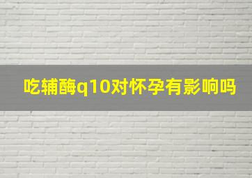 吃辅酶q10对怀孕有影响吗