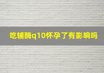 吃辅酶q10怀孕了有影响吗