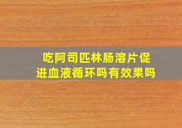 吃阿司匹林肠溶片促进血液循环吗有效果吗