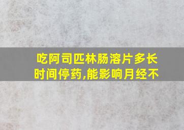 吃阿司匹林肠溶片多长时间停药,能影响月经不