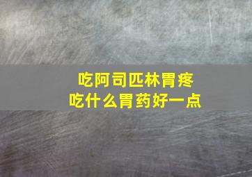 吃阿司匹林胃疼吃什么胃药好一点