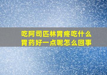 吃阿司匹林胃疼吃什么胃药好一点呢怎么回事