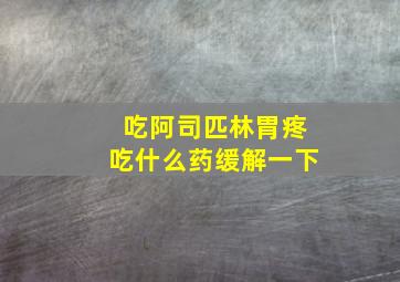 吃阿司匹林胃疼吃什么药缓解一下