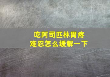 吃阿司匹林胃疼难忍怎么缓解一下