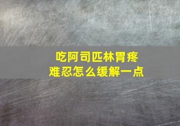 吃阿司匹林胃疼难忍怎么缓解一点