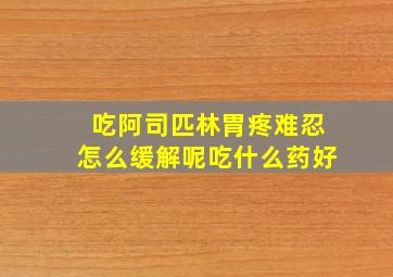 吃阿司匹林胃疼难忍怎么缓解呢吃什么药好