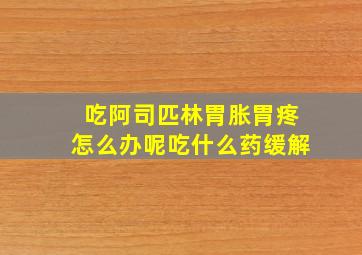 吃阿司匹林胃胀胃疼怎么办呢吃什么药缓解