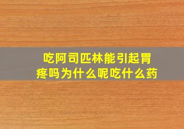 吃阿司匹林能引起胃疼吗为什么呢吃什么药