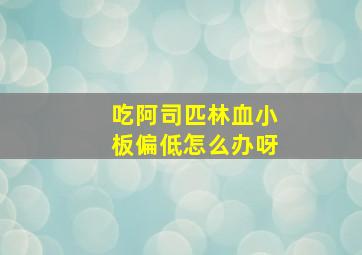 吃阿司匹林血小板偏低怎么办呀