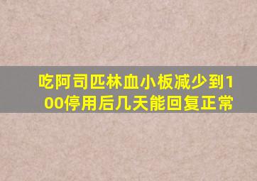 吃阿司匹林血小板减少到100停用后几天能回复正常