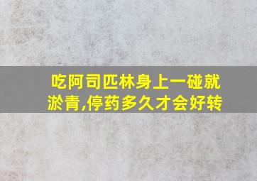 吃阿司匹林身上一碰就淤青,停药多久才会好转