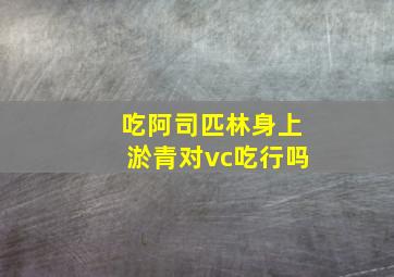 吃阿司匹林身上淤青对vc吃行吗