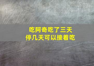 吃阿奇吃了三天停几天可以接着吃