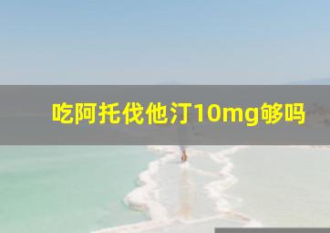 吃阿托伐他汀10mg够吗