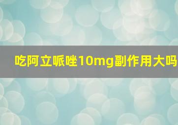 吃阿立哌唑10mg副作用大吗