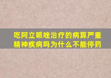 吃阿立哌唑治疗的病算严重精神疾病吗为什么不能停药