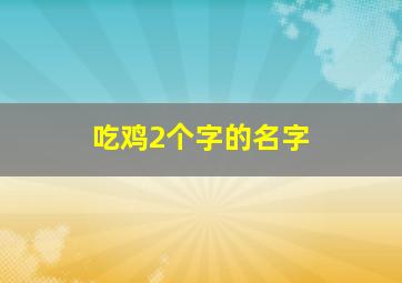 吃鸡2个字的名字