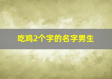 吃鸡2个字的名字男生