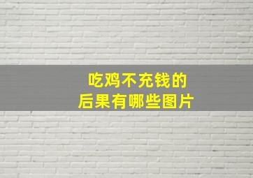 吃鸡不充钱的后果有哪些图片