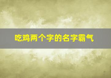 吃鸡两个字的名字霸气