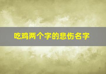 吃鸡两个字的悲伤名字