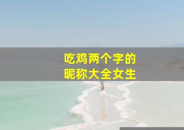 吃鸡两个字的昵称大全女生